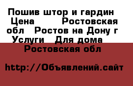 Пошив штор и гардин › Цена ­ 35 - Ростовская обл., Ростов-на-Дону г. Услуги » Для дома   . Ростовская обл.